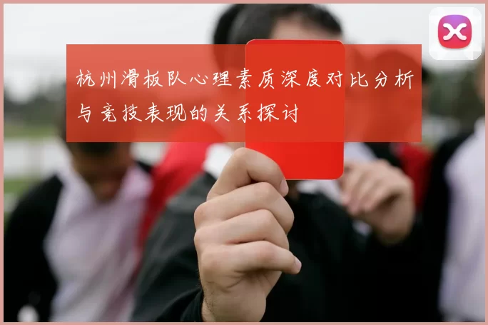 杭州滑板队心理素质深度对比分析与竞技表现的关系探讨