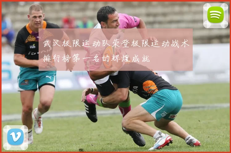 武汉极限运动队荣登极限运动战术排行榜第一名的辉煌成就