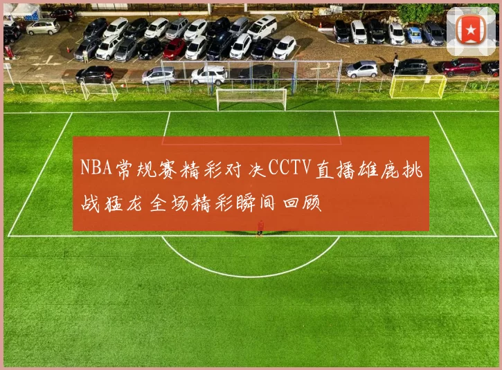 NBA常规赛精彩对决CCTV直播雄鹿挑战猛龙全场精彩瞬间回顾