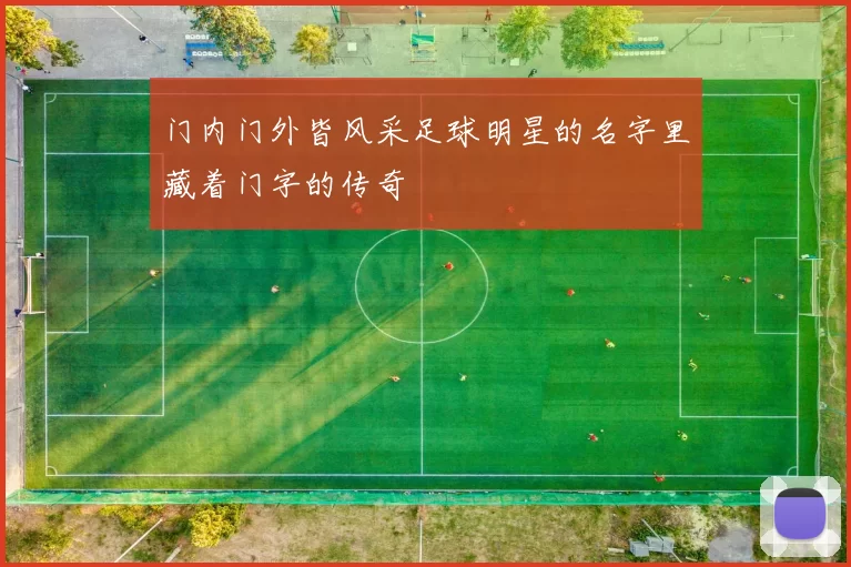 门内门外皆风采足球明星的名字里藏着门字的传奇