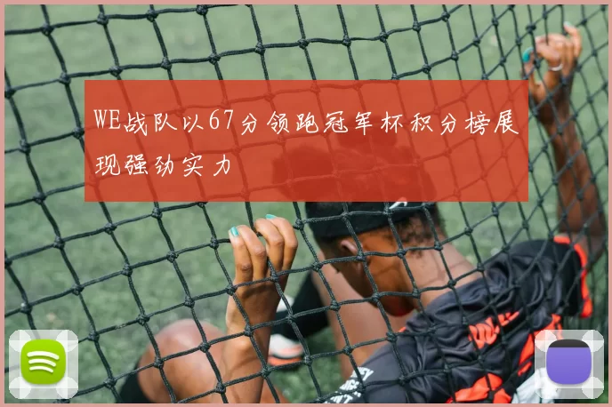 WE战队以67分领跑冠军杯积分榜展现强劲实力