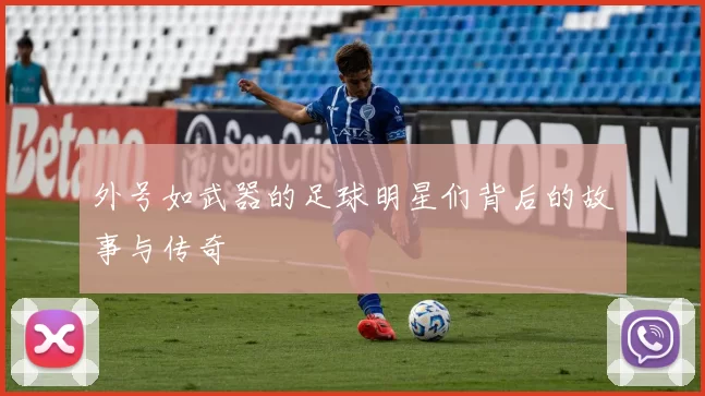 外号如武器的足球明星们背后的故事与传奇