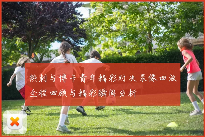 热刺与博卡青年精彩对决录像回放全程回顾与精彩瞬间分析