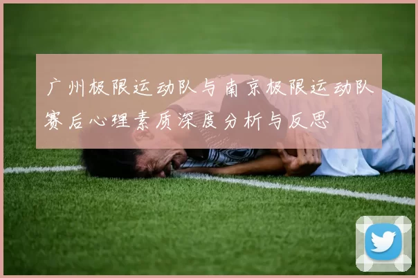 广州极限运动队与南京极限运动队赛后心理素质深度分析与反思