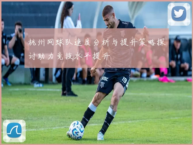 杭州网球队速度分析与提升策略探讨助力竞技水平提升