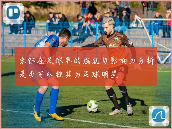 朱钰在足球界的成就与影响力分析是否可以称其为足球明星