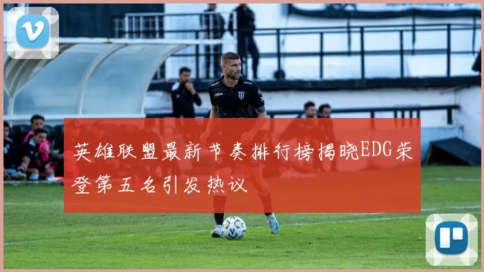 英雄联盟最新节奏排行榜揭晓EDG荣登第五名引发热议