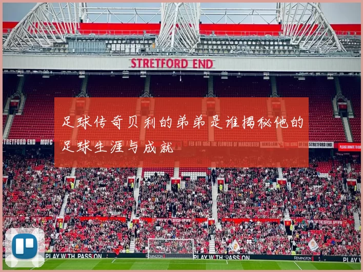 足球传奇贝利的弟弟是谁揭秘他的足球生涯与成就