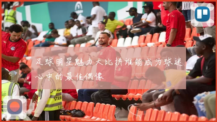 足球明星魅力大比拼谁能成为球迷心中的最佳偶像