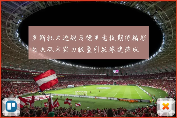罗斯托夫迎战马德里竞技期待精彩对决双方实力较量引发球迷热议