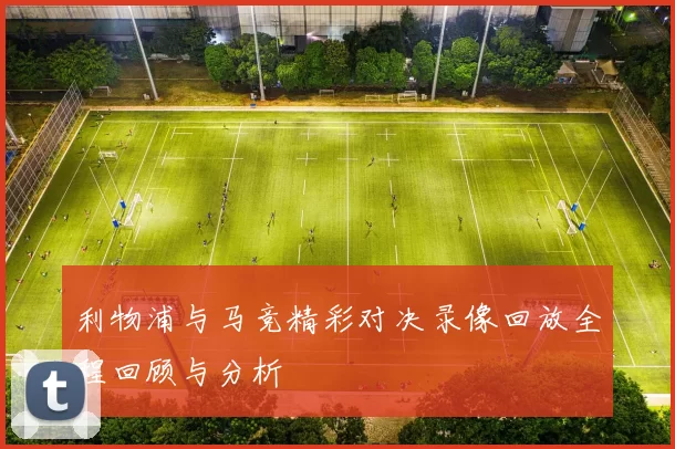 利物浦与马竞精彩对决录像回放全程回顾与分析