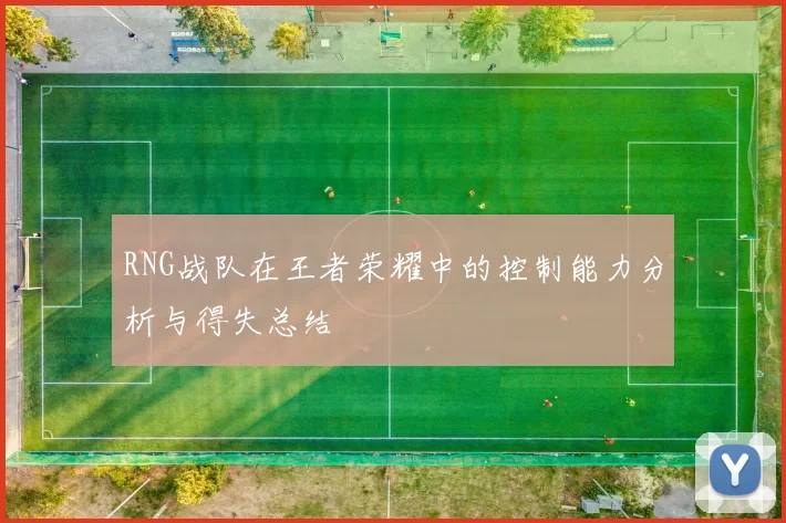 RNG战队在王者荣耀中的控制能力分析与得失总结