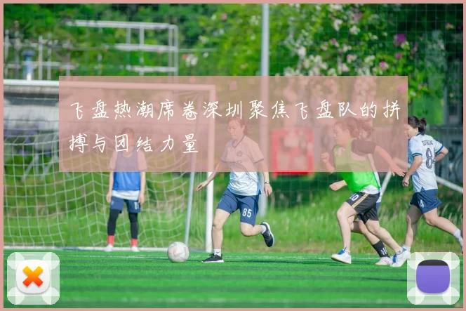 飞盘热潮席卷深圳聚焦飞盘队的拼搏与团结力量